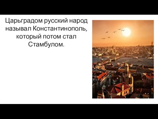 Царьградом русский народ называл Константинополь, который потом стал Стамбулом.