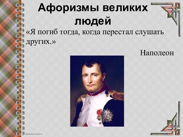 Афоризмы великих людей «Я погиб тогда, когда перестал слушать других.» Наполеон