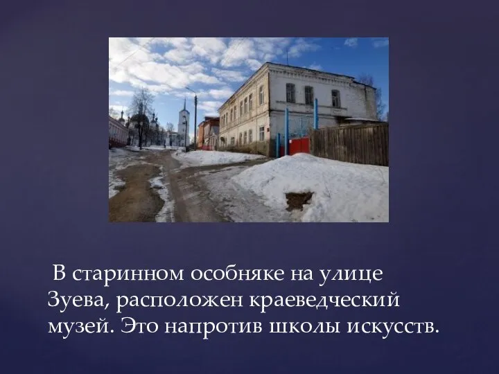 В старинном особняке на улице Зуева, расположен краеведческий музей. Это напротив школы искусств.