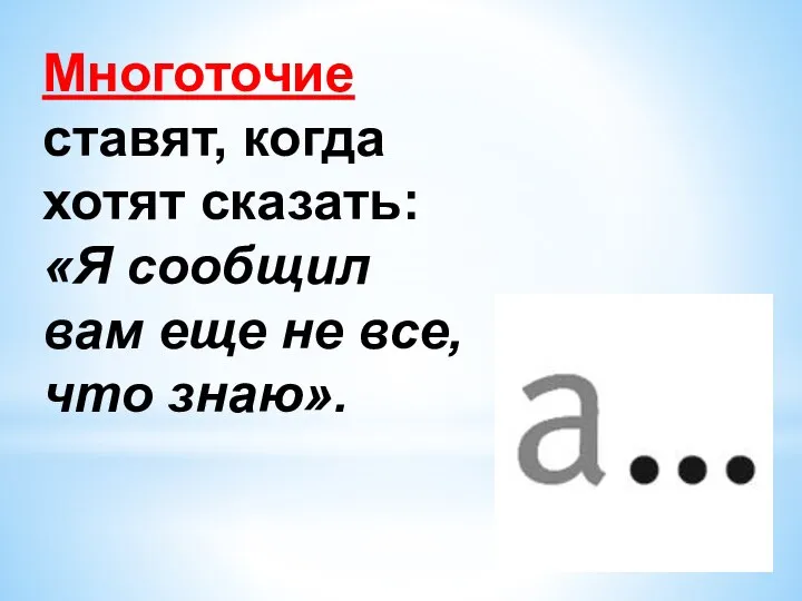 Многоточие ставят, когда хотят сказать: «Я сообщил вам еще не все, что знаю».