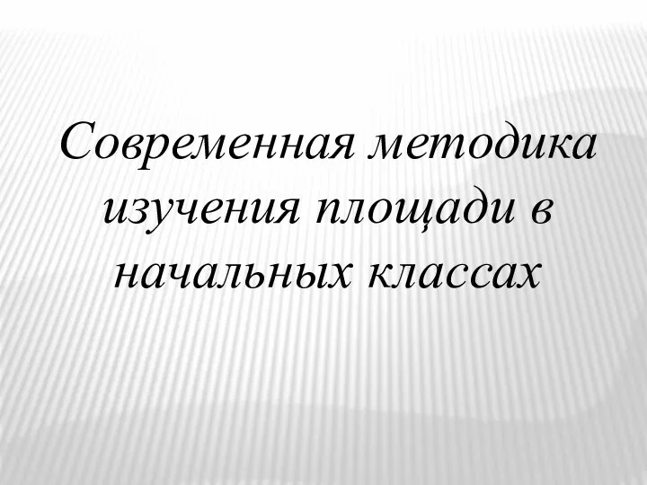 Современная методика изучения площади в начальных классах