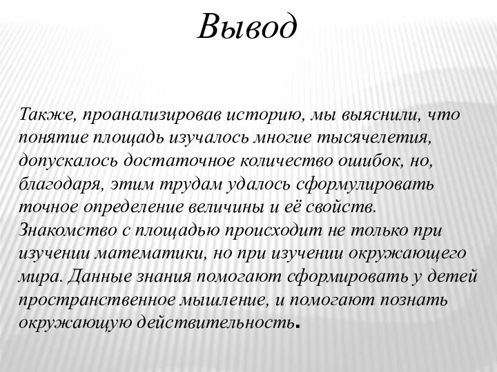 Вывод Также, проанализировав историю, мы выяснили, что понятие площадь изучалось многие