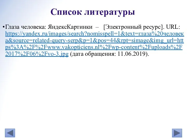 Глаза человека: ЯндексКартинки – [Электронный ресурс]. URL: https://yandex.ru/images/search?nomisspell=1&text=глаза%20человека&source=related-query-serp&p=1&pos=44&rpt=simage&img_url=https%3A%2F%2Fwww.vakopticiens.nl%2Fwp-content%2Fuploads%2F2017%2F06%2Fvo-3.jpg (дата обращения: 11.06.2019). Список литературы