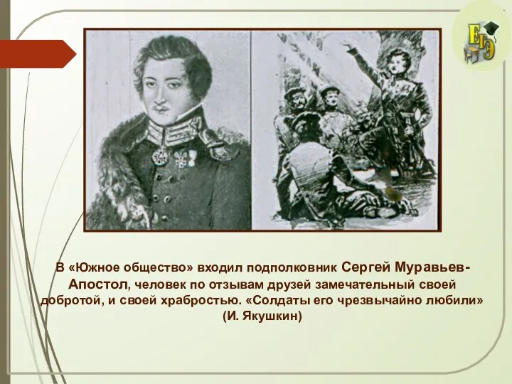 В «Южное общество» входил подполковник Сергей Муравьев-Апостол, человек по отзывам друзей