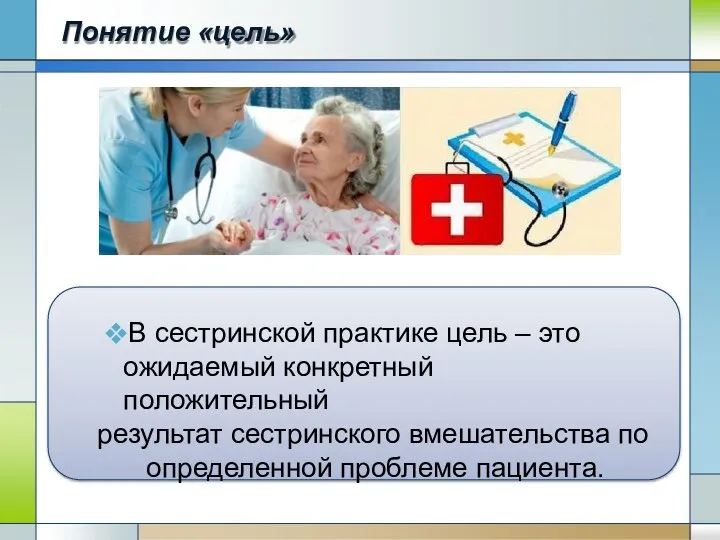 Понятие «цель» В сестринской практике цель – это ожидаемый конкретный положительный