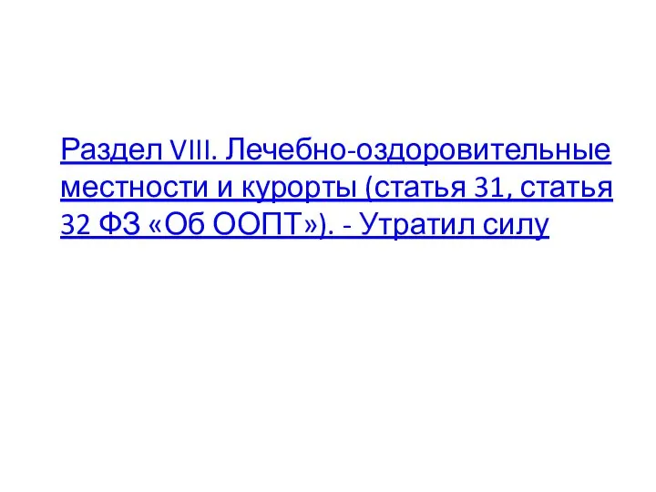 Раздел VIII. Лечебно-оздоровительные местности и курорты (статья 31, статья 32 ФЗ «Об ООПТ»). - Утратил силу