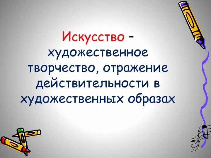 Искусство – художественное творчество, отражение действительности в художественных образах