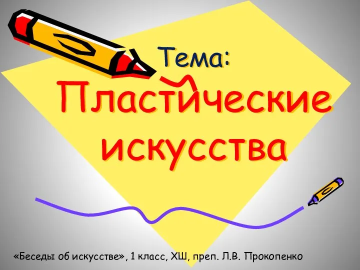 Тема: Пластические искусства «Беседы об искусстве», 1 класс, ХШ, преп. Л.В. Прокопенко