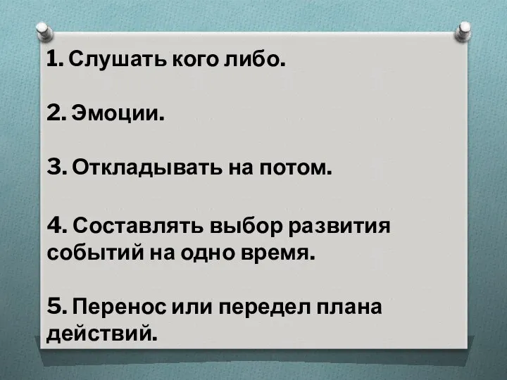 1. Слушать кого либо. 2. Эмоции. 3. Откладывать на потом. 4.