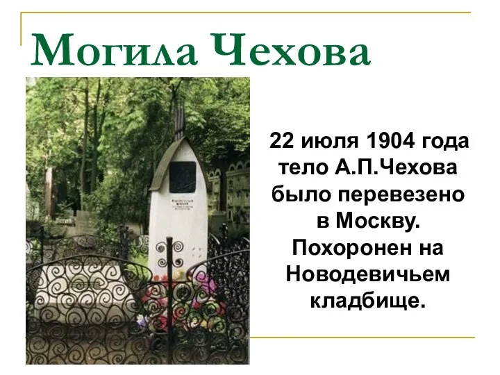 Могила Чехова 22 июля 1904 года тело А.П.Чехова было перевезено в Москву. Похоронен на Новодевичьем кладбище.