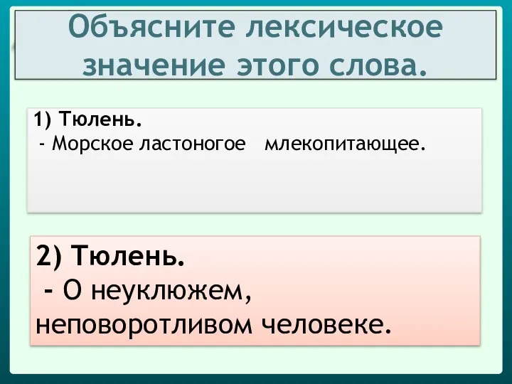 Объясните лексическое значение этого слова. 1) Тюлень. - Морское ластоногое млекопитающее.