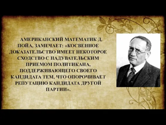 АМЕРИКАНСКИЙ МАТЕМАТИК Д. ПОЙА, ЗАМЕЧАЕТ: «КОСВЕННОЕ ДОКАЗАТЕЛЬСТВО ИМЕЕТ НЕКОТОРОЕ СХОДСТВО С