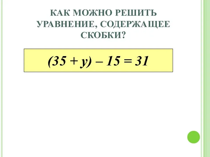 КАК МОЖНО РЕШИТЬ УРАВНЕНИЕ, СОДЕРЖАЩЕЕ СКОБКИ? (35 + у) – 15 = 31