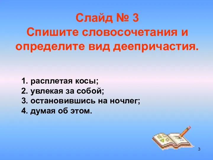 Слайд № 3 Спишите словосочетания и определите вид деепричастия. 1. расплетая