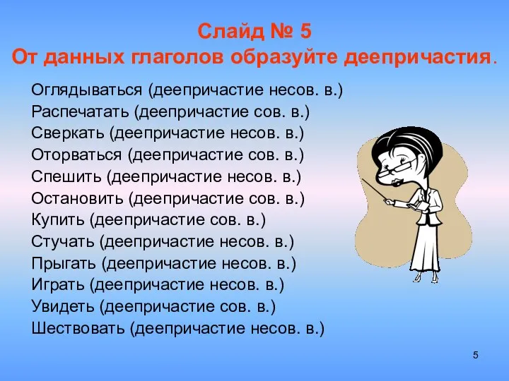 Слайд № 5 От данных глаголов образуйте деепричастия. Оглядываться (деепричастие несов.