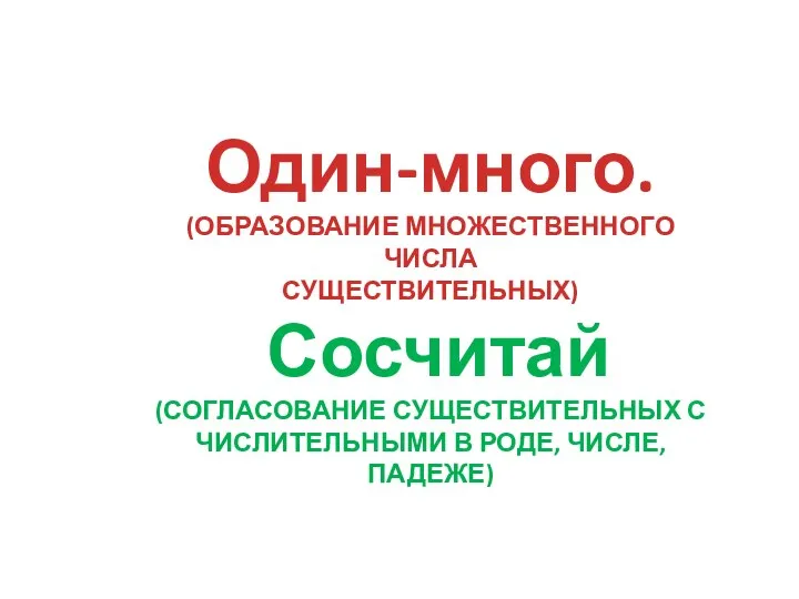 Один-много. (ОБРАЗОВАНИЕ МНОЖЕСТВЕННОГО ЧИСЛА СУЩЕСТВИТЕЛЬНЫХ) Сосчитай (СОГЛАСОВАНИЕ СУЩЕСТВИТЕЛЬНЫХ С ЧИСЛИТЕЛЬНЫМИ В РОДЕ, ЧИСЛЕ, ПАДЕЖЕ)