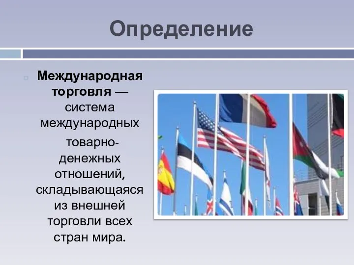 Определение Международная торговля — система международных товарно-денежных отношений, складывающаяся из внешней торговли всех стран мира.