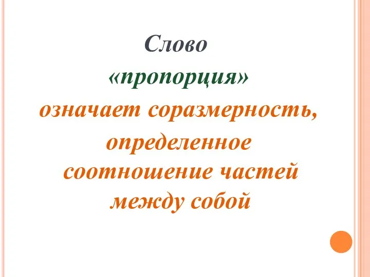 Слово «пропорция» означает соразмерность, определенное соотношение частей между собой