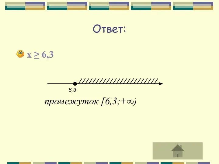 Ответ: x ≥ 6,3 промежуток [6,3;+∞)