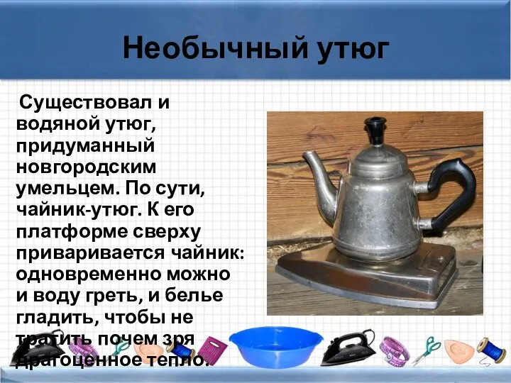 Необычный утюг Существовал и водяной утюг, придуманный новгородским умельцем. По сути,