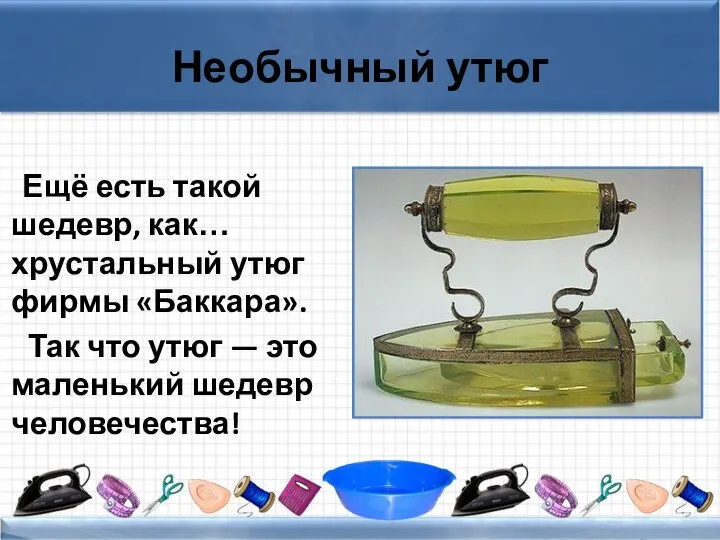 Необычный утюг Ещё есть такой шедевр, как… хрустальный утюг фирмы «Баккара».