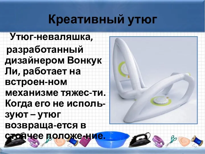 Креативный утюг Утюг-неваляшка, разработанный дизайнером Вонкук Ли, работает на встроен-ном механизме