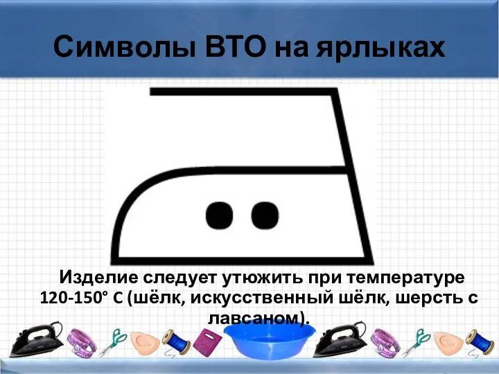 Символы ВТО на ярлыках Изделие следует утюжить при температуре 120-150° C