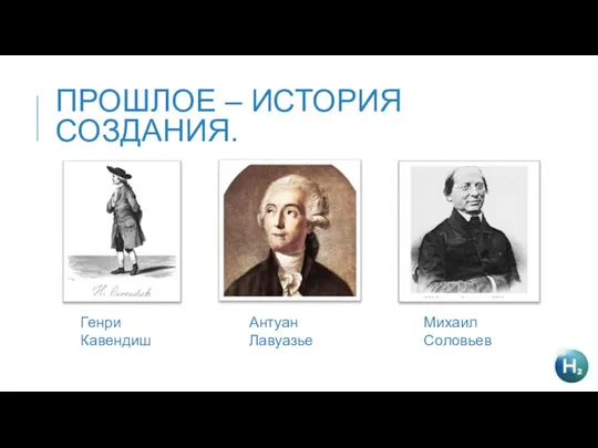 ПРОШЛОЕ – ИСТОРИЯ СОЗДАНИЯ. Генри Кавендиш Антуан Лавуазье Михаил Соловьев