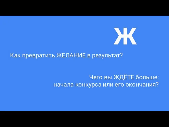 Как превратить ЖЕЛАНИЕ в результат? Чего вы ЖДЁТЕ больше: начала конкурса или его окончания? Ж