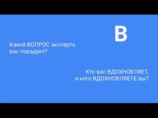 Какой ВОПРОС эксперта вас порадует? Кто вас ВДОХНОВЛЯЕТ, и кого ВДОХНОВЛЯЕТЕ вы? В