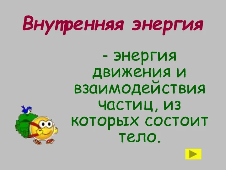 Внутренняя энергия - энергия движения и взаимодействия частиц, из которых состоит тело.