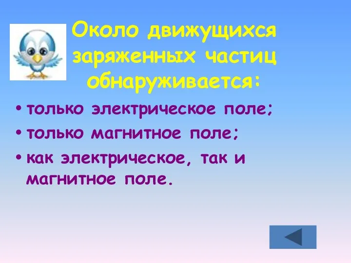 Около движущихся заряженных частиц обнаруживается: только электрическое поле; только магнитное поле;