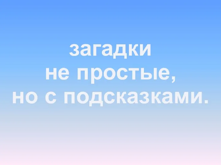 загадки не простые, но с подсказками.