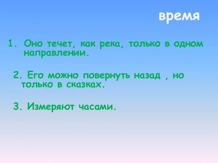 Оно течет, как река, только в одном направлении. 2. Его можно