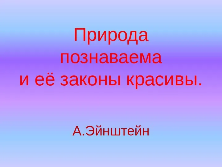 Природа познаваема и её законы красивы. А.Эйнштейн