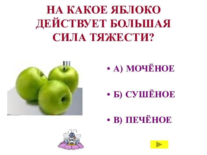 НА КАКОЕ ЯБЛОКО ДЕЙСТВУЕТ БОЛЬШАЯ СИЛА ТЯЖЕСТИ? А) МОЧЁНОЕ Б) СУШЁНОЕ В) ПЕЧЁНОЕ