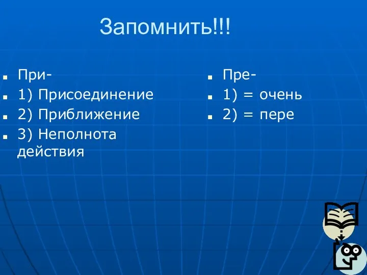 Запомнить!!! При- 1) Присоединение 2) Приближение 3) Неполнота действия Пре- 1) = очень 2) = пере