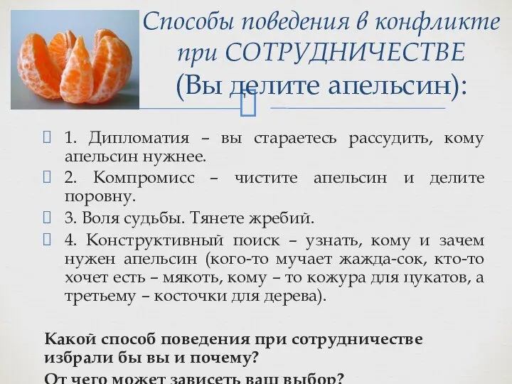 1. Дипломатия – вы стараетесь рассудить, кому апельсин нужнее. 2. Компромисс