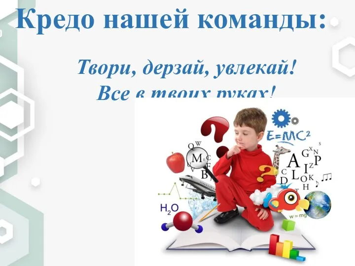 Кредо нашей команды: Твори, дерзай, увлекай! Все в твоих руках!