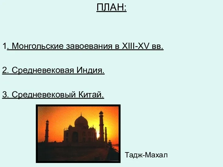 ПЛАН: 1. Монгольские завоевания в XIII-XV вв. 2. Средневековая Индия. 3. Средневековый Китай. Тадж-Махал