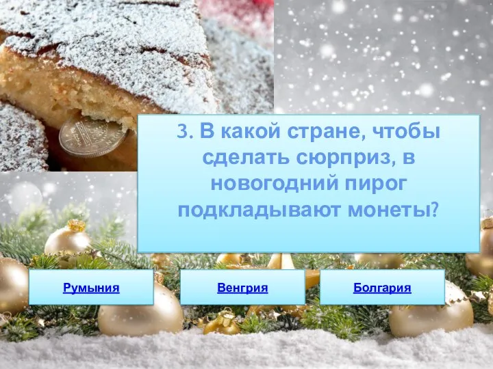 3. В какой стране, чтобы сделать сюрприз, в новогодний пирог подкладывают монеты? Румыния Венгрия Болгария