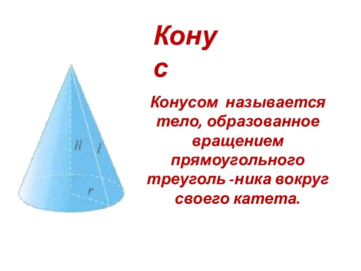 Конусом называется тело, образованное вращением прямоугольного треуголь -ника вокруг своего катета. Конус