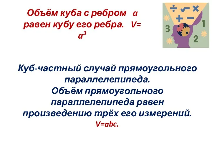 Куб-частный случай прямоугольного параллелепипеда. Объём прямоугольного параллелепипеда равен произведению трёх его