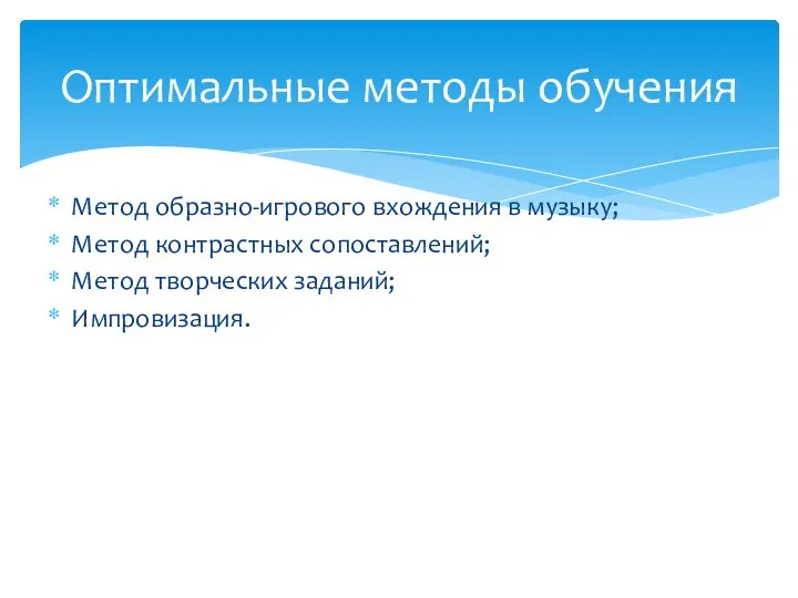 Метод образно-игрового вхождения в музыку; Метод контрастных сопоставлений; Метод творческих заданий; Импровизация. Оптимальные методы обучения