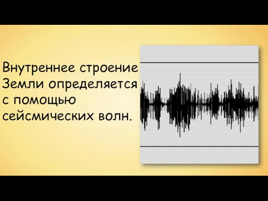 Внутреннее строение Земли определяется с помощью сейсмических волн.