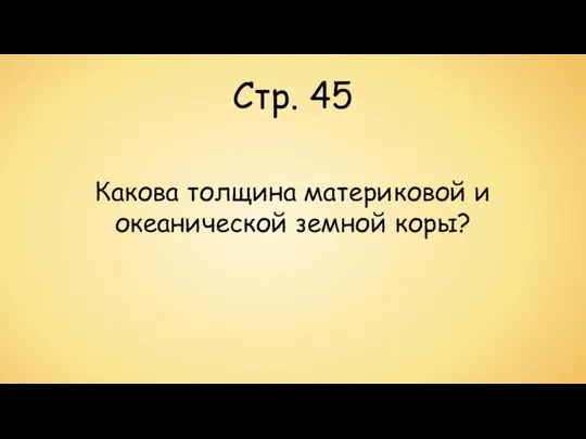 Стр. 45 Какова толщина материковой и океанической земной коры?