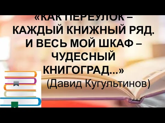 «КАК ПЕРЕУЛОК – КАЖДЫЙ КНИЖНЫЙ РЯД. И ВЕСЬ МОЙ ШКАФ – ЧУДЕСНЫЙ КНИГОГРАД...» (Давид Кугультинов)