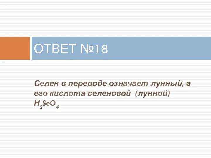 Селен в переводе означает лунный, а его кислота селеновой (лунной) Н2SeO4 ОТВЕТ №18