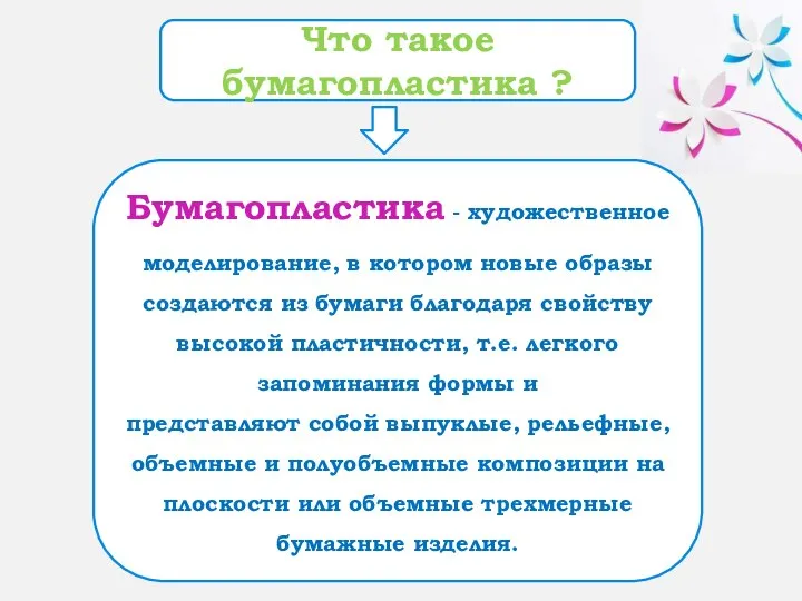 Что такое бумагопластика ? Бумагопластика - художественное моделирование, в котором новые