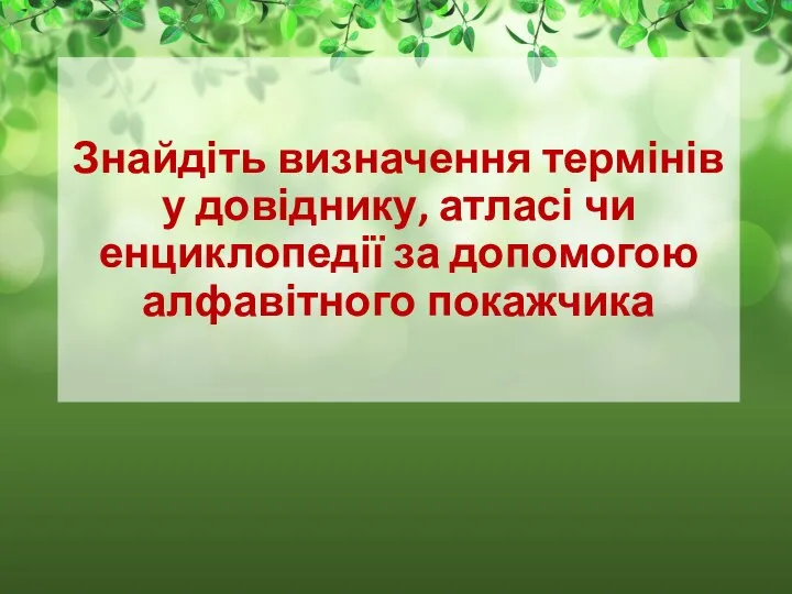 Знайдіть визначення термінів у довіднику, атласі чи енциклопедії за допомогою алфавітного покажчика